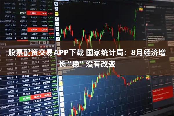 股票配资交易APP下载 国家统计局：8月经济增长“稳”没有改变