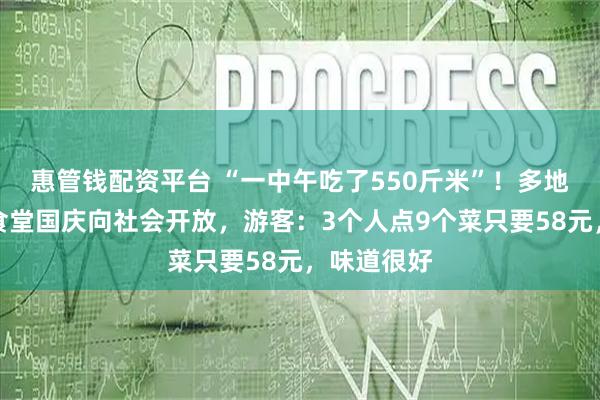 惠管钱配资平台 “一中午吃了550斤米”！多地政府机关食堂国庆向社会开放，游客：3个人点9个菜只要58元，味道很好