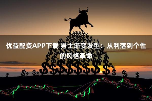 优益配资APP下载 男士渐变发型：从利落到个性的风格革命