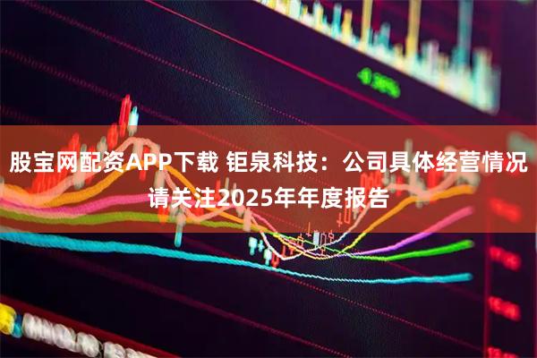 股宝网配资APP下载 钜泉科技：公司具体经营情况请关注2025年年度报告