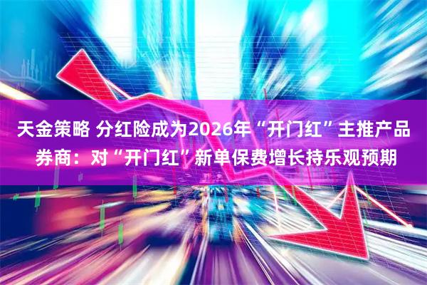 天金策略 分红险成为2026年“开门红”主推产品 券商：对“开门红”新单保费增长持乐观预期