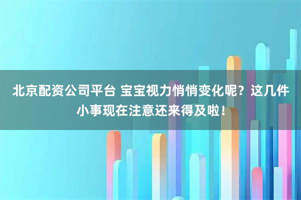 北京配资公司平台 宝宝视力悄悄变化呢？这几件小事现在注意还来得及啦！