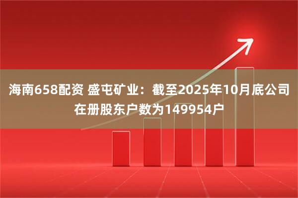 海南658配资 盛屯矿业：截至2025年10月底公司在册股东户数为149954户