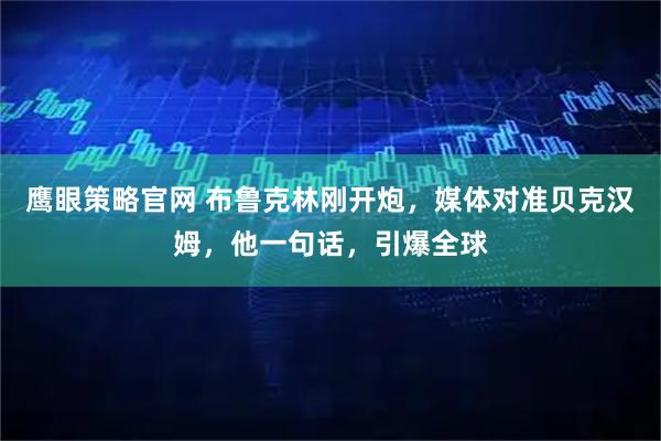 鹰眼策略官网 布鲁克林刚开炮，媒体对准贝克汉姆，他一句话，引爆全球