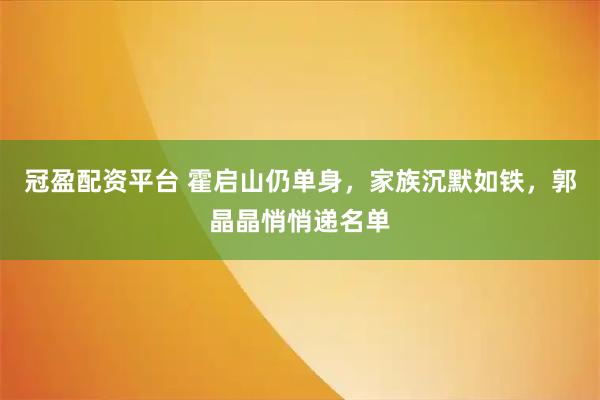冠盈配资平台 霍启山仍单身，家族沉默如铁，郭晶晶悄悄递名单