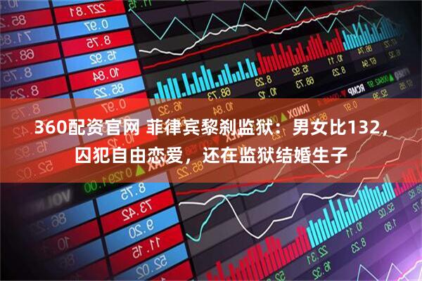 360配资官网 菲律宾黎刹监狱：男女比132，囚犯自由恋爱，还在监狱结婚生子