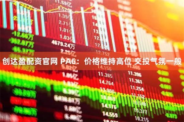 创达盈配资官网 PA6：价格维持高位 交投气氛一般
