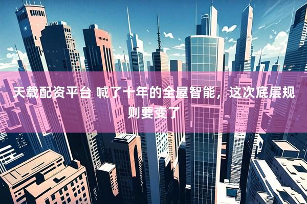 天载配资平台 喊了十年的全屋智能，这次底层规则要变了