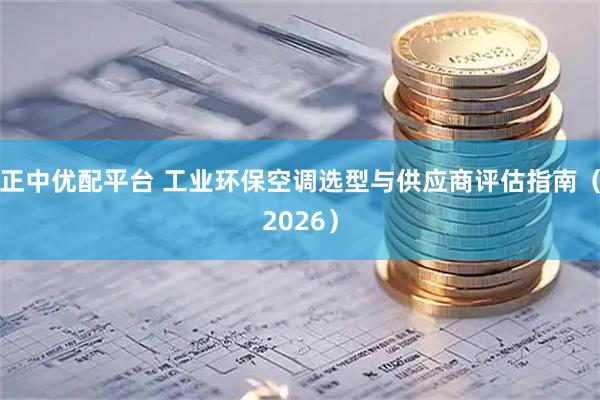 正中优配平台 工业环保空调选型与供应商评估指南（2026）