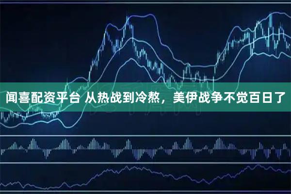 闻喜配资平台 从热战到冷熬，美伊战争不觉百日了