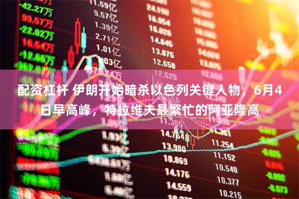 配资杠杆 伊朗开始暗杀以色列关键人物，6月4日早高峰，特拉维夫最繁忙的阿亚隆高