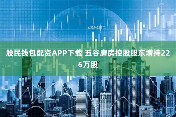 股民钱包配资APP下载 五谷磨房控股股东增持226万股