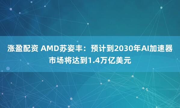 涨盈配资 AMD苏姿丰：预计到2030年AI加速器市场将达到1.4万亿美元
